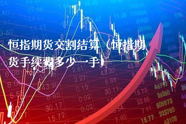 恒指期货交割结算（恒指期货手续费多少一手）_https://www.xmqjcw.com_期货投资_第1张