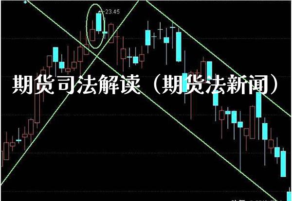 期货司法解读（期货法新闻）_https://www.xmqjcw.com_期货行情_第1张