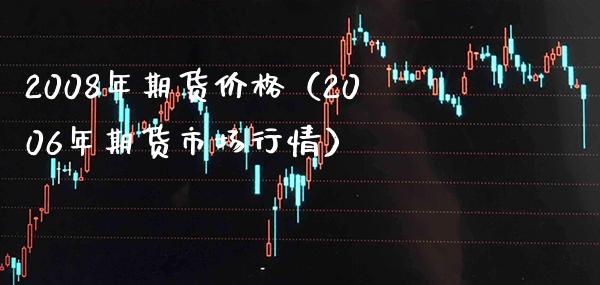 2008年期货价格（2006年期货市场行情）_https://www.xmqjcw.com_期货直播室_第1张