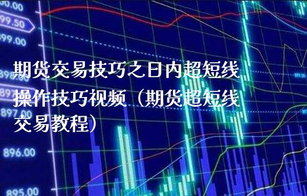 期货交易技巧之日内超短线操作技巧视频（期货超短线交易教程）_https://www.xmqjcw.com_期货直播室_第1张