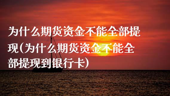 为什么期货资金不能全部提现(为什么期货资金不能全部提现到***)_https://www.xmqjcw.com_期货投资_第1张