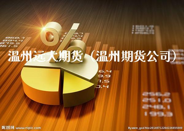 温州远大期货（温州期货公司）_https://www.xmqjcw.com_期货投资_第1张