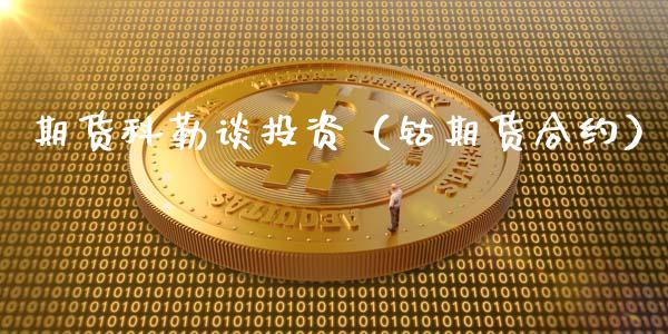 期货科勒谈投资（钴期货合约）_https://www.xmqjcw.com_期货投资_第1张