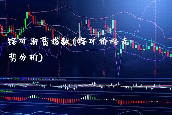 铬矿期货指数(铬矿价格走势分析)_https://www.xmqjcw.com_期货投资_第1张