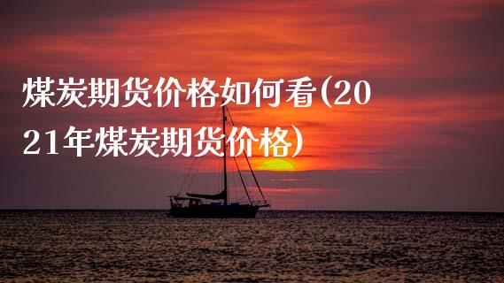 煤炭期货价格如何看(2021年煤炭期货价格)_https://www.xmqjcw.com_期货投资_第1张