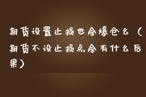 期货设置止损也会爆仓么（期货不设止损点会有什么后果）_https://www.xmqjcw.com_期货投资_第1张