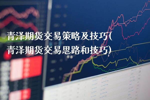 青泽期货交易策略及技巧(青泽期货交易思路和技巧)_https://www.xmqjcw.com_期货百科_第1张
