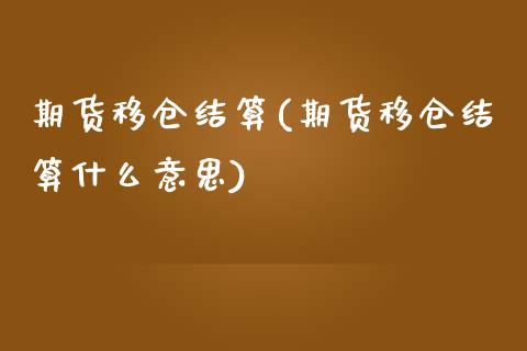 期货移仓结算(期货移仓结算什么意思)_https://www.xmqjcw.com_期货直播室_第1张