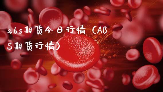 abs期货今日行情（ABS期货行情）_https://www.xmqjcw.com_期货直播室_第1张