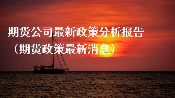 期货公司最新政策分析报告（期货政策最新消息）_https://www.xmqjcw.com_期货直播室_第1张