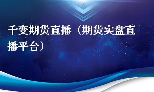 千变期货直播（期货实盘直播平台）_https://www.xmqjcw.com_期货直播室_第1张