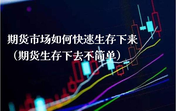 期货市场如何快速生存下来（期货生存下去不简单）_https://www.xmqjcw.com_期货投资_第1张