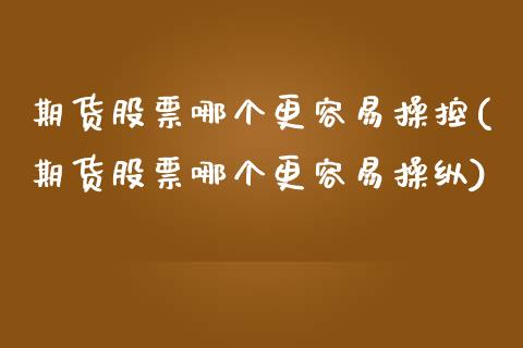 期货股票哪个更容易操控(期货股票哪个更容易操纵)_https://www.xmqjcw.com_期货开户_第1张