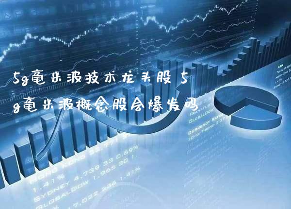 5g毫米波技术龙头股 5g毫米波概念股会爆发吗_https://www.xmqjcw.com_股票投资_第1张