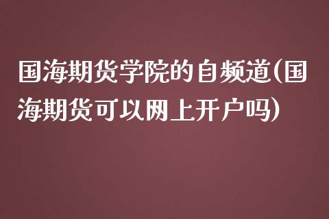 国海期货学院的自频道(国海期货可以网上开户吗)_https://www.xmqjcw.com_基金理财_第1张