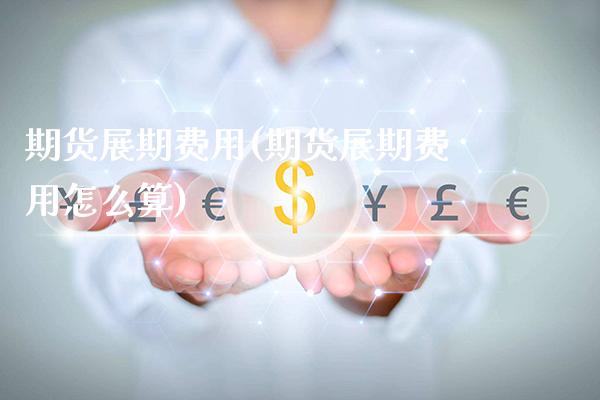 期货展期费用(期货展期费用怎么算)_https://www.xmqjcw.com_期货投资_第1张
