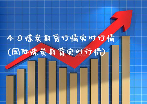 今日煤炭期货行情实时行情(国际煤炭期货实时行情)_https://www.xmqjcw.com_期货投资_第1张