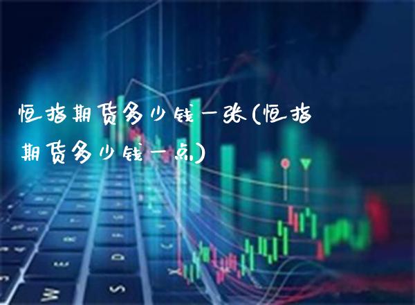 恒指期货多少钱一张(恒指期货多少钱一点)_https://www.xmqjcw.com_期货投资_第1张