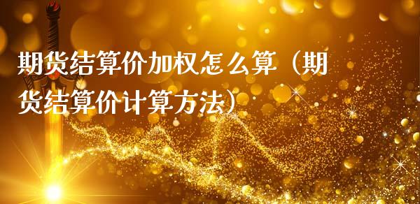 期货结算价加权怎么算（期货结算价计算方法）_https://www.xmqjcw.com_期货直播室_第1张
