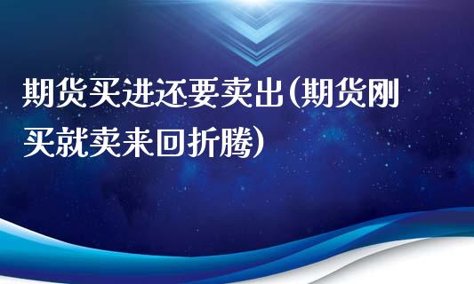 期货买进还要卖出(期货刚买就卖来回折腾)_https://www.xmqjcw.com_期货百科_第1张