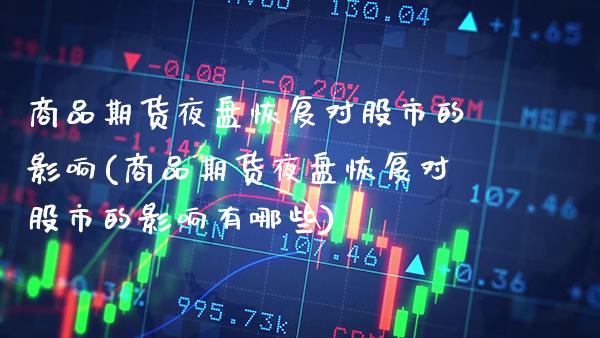 商品期货夜盘恢复对股市的影响(商品期货夜盘恢复对股市的影响有哪些)_https://www.xmqjcw.com_期货直播室_第1张