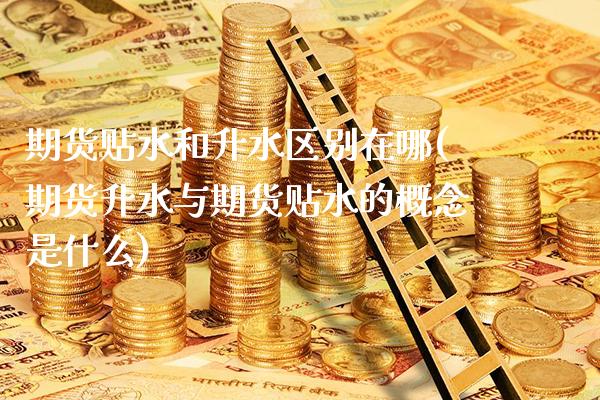 期货贴水和升水区别在哪(期货升水与期货贴水的概念是什么)_https://www.xmqjcw.com_期货百科_第1张