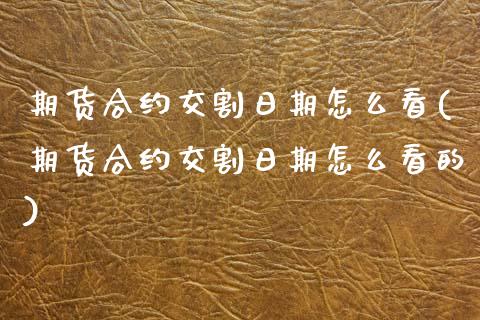 期货合约交割日期怎么看(期货合约交割日期怎么看的)_https://www.xmqjcw.com_期货行情_第1张