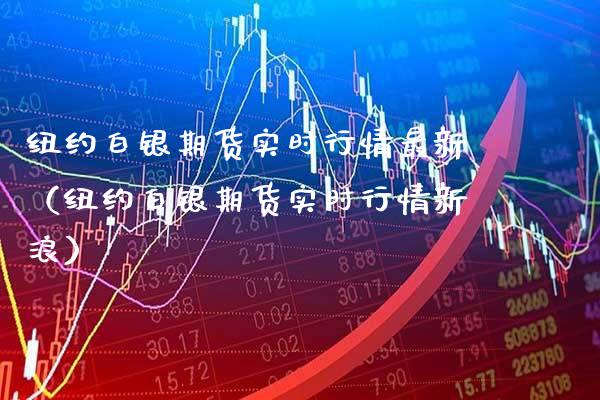 纽约白银期货实时行情最新（纽约白银期货实时行情新浪）_https://www.xmqjcw.com_期货直播室_第1张