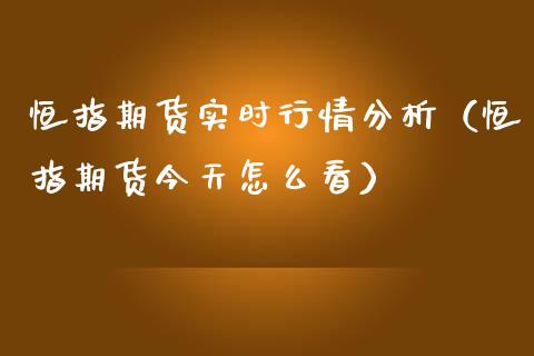 恒指期货实时行情分析（恒指期货今天怎么看）_https://www.xmqjcw.com_期货行情_第1张