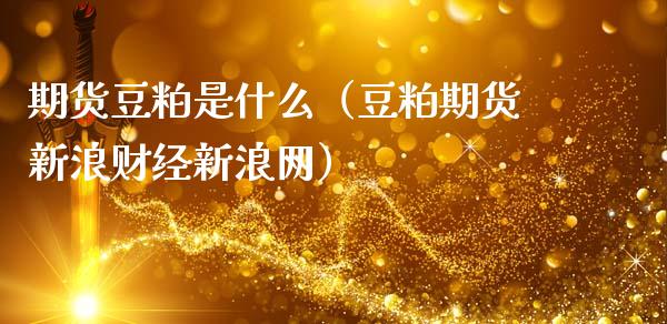 期货豆粕是什么（豆粕期货新浪财经新浪网）_https://www.xmqjcw.com_期货行情_第1张