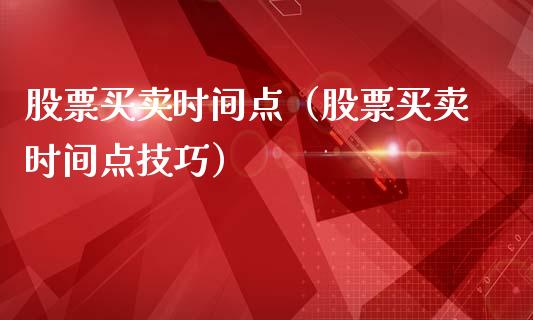 股票买卖时间点（股票买卖时间点技巧）_https://www.xmqjcw.com_股票投资_第1张