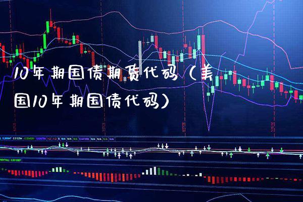 10年期国债期货代码（美国10年期国债代码）_https://www.xmqjcw.com_期货投资_第1张