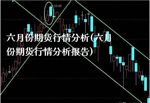 六月份期货行情分析(六月份期货行情分析报告)_https://www.xmqjcw.com_期货行情_第1张