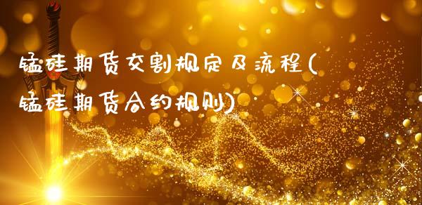锰硅期货交割规定及流程(锰硅期货合约规则)_https://www.xmqjcw.com_期货百科_第1张