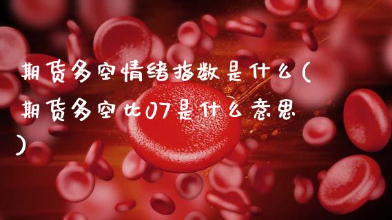 期货多空情绪指数是什么(期货多空比07是什么意思)_https://www.xmqjcw.com_期货百科_第1张