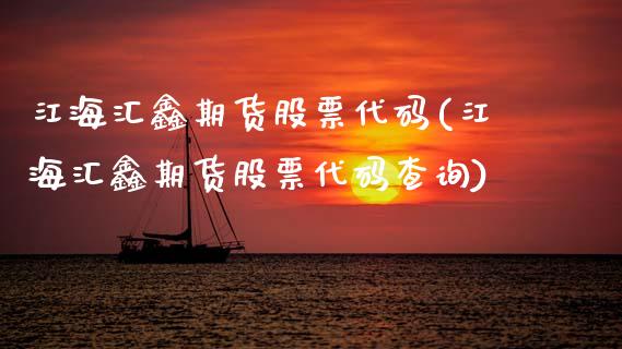 江海汇鑫期货股票代码(江海汇鑫期货股票代码查询)_https://www.xmqjcw.com_期货百科_第1张