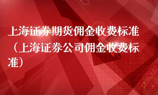 上海证券期货佣金收费标准（上海证券公司佣金收费标准）_https://www.xmqjcw.com_期货投资_第1张