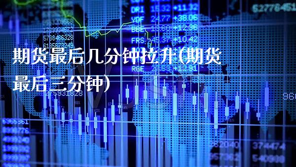 期货最后几分钟拉升(期货最后三分钟)_https://www.xmqjcw.com_期货直播室_第1张