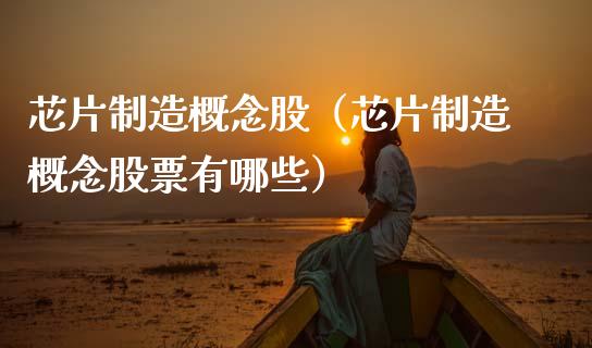 芯片制造概念股（芯片制造概念股票有哪些）_https://www.xmqjcw.com_股票投资_第1张