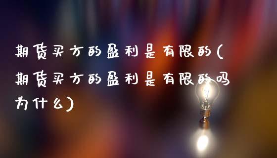 期货买方的盈利是有限的(期货买方的盈利是有限的吗为什么)_https://www.xmqjcw.com_期货行情_第1张