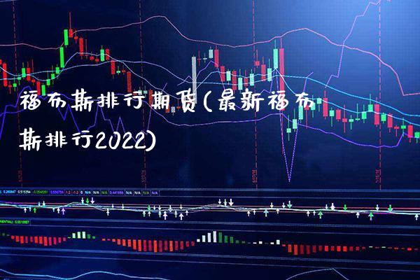 福布斯排行期货(最新福布斯排行2022)_https://www.xmqjcw.com_期货开户_第1张