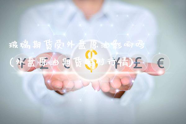 玻璃期货受外盘原油影响吗(外盘原油期货实时行情)_https://www.xmqjcw.com_期货百科_第1张