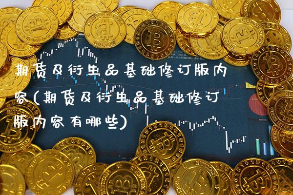 期货及衍生品基础修订版内容(期货及衍生品基础修订版内容有哪些)_https://www.xmqjcw.com_期货行情_第1张