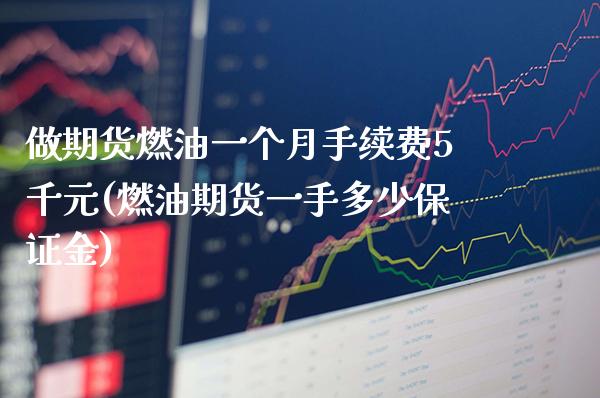 做期货燃油一个月手续费5千元(燃油期货一手多少保证金)_https://www.xmqjcw.com_基金理财_第1张