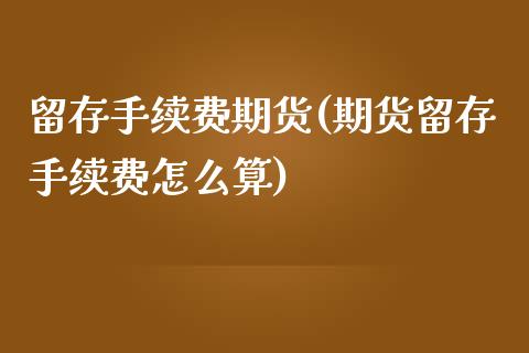 留存手续费期货(期货留存手续费怎么算)_https://www.xmqjcw.com_期货直播室_第1张