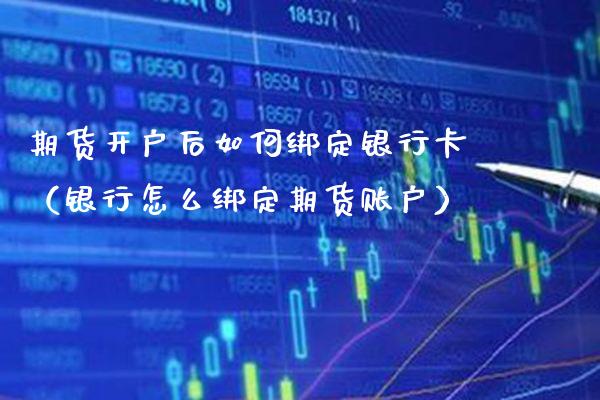 期货开户后如何绑定***（银行怎么绑定期货账户）_https://www.xmqjcw.com_期货投资_第1张