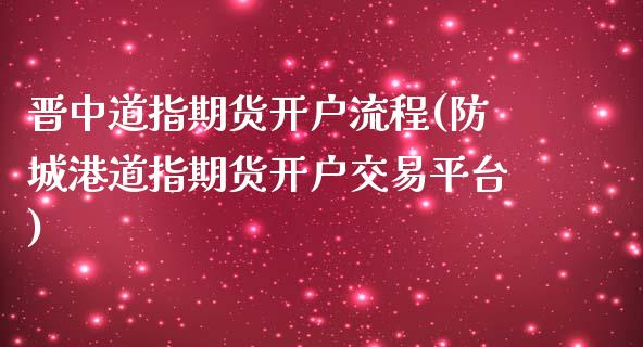 晋中道指期货开户流程(防城港道指期货开户交易平台)_https://www.xmqjcw.com_期货百科_第1张