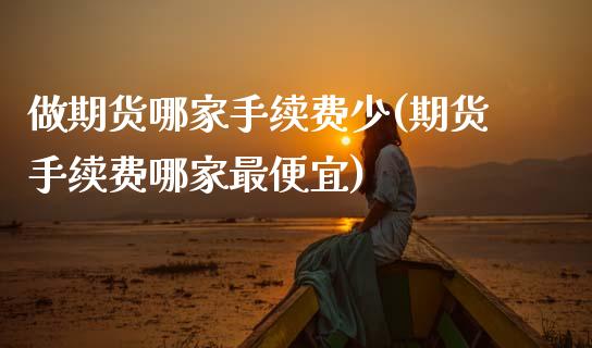 做期货哪家手续费少(期货手续费哪家最便宜)_https://www.xmqjcw.com_期货百科_第1张