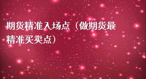 期货精准入场点（做期货最精准买卖点）_https://www.xmqjcw.com_期货投资_第1张
