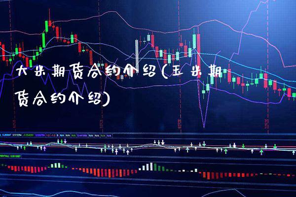 大米期货合约介绍(玉米期货合约介绍)_https://www.xmqjcw.com_期货开户_第1张